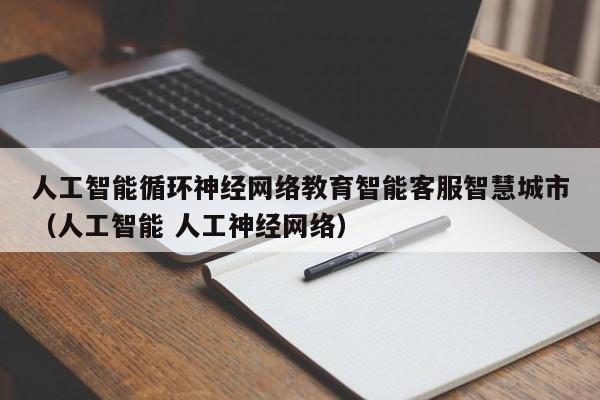 人工智能循环神经网络教育智能客服智慧城市（人工智能 人工神经网络）