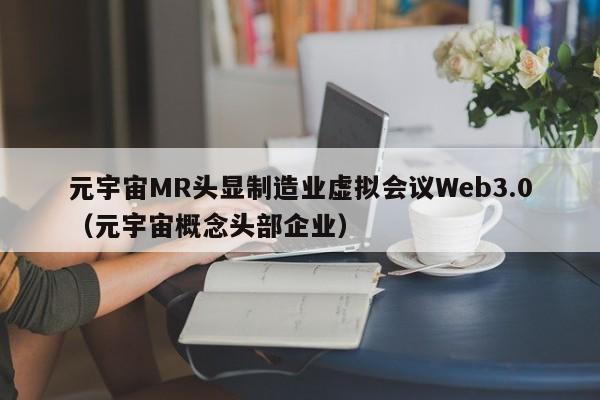 元宇宙MR头显制造业虚拟会议Web3.0（元宇宙概念头部企业）