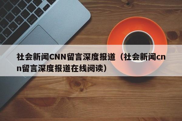 社会新闻CNN留言深度报道(社会新闻cnn留言深度报道在线阅读)