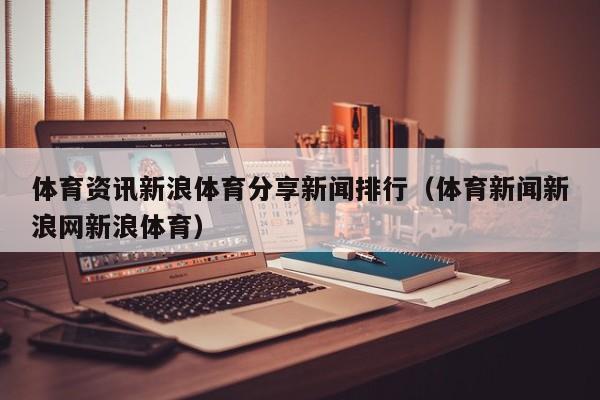 体育资讯新浪体育分享新闻排行(体育新闻新浪网新浪体育)