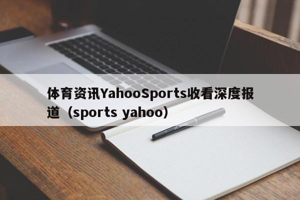 体育资讯YahooSports收看深度报道(sports yahoo)