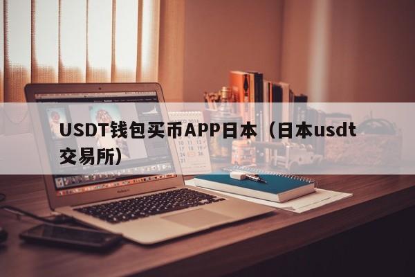 USDT钱包买币APP日本(日本usdt交易所)