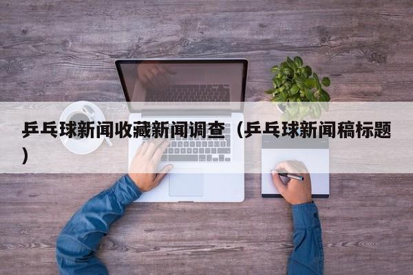 乒乓球新闻收藏新闻调查（乒乓球新闻稿标题）