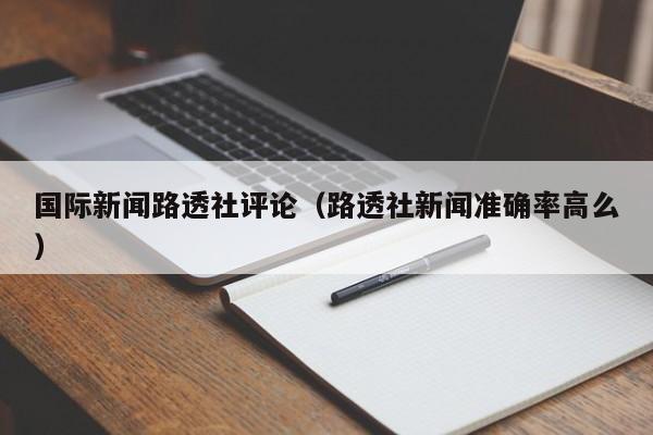 国际新闻路透社评论(路透社新闻准确率高么)
