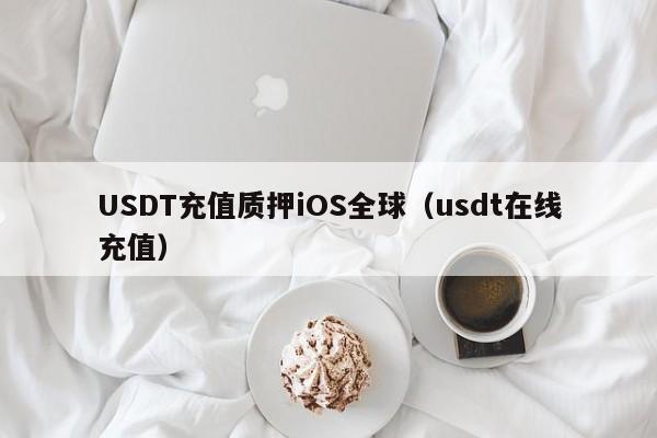 USDT充值质押iOS全球(usdt在线充值)
