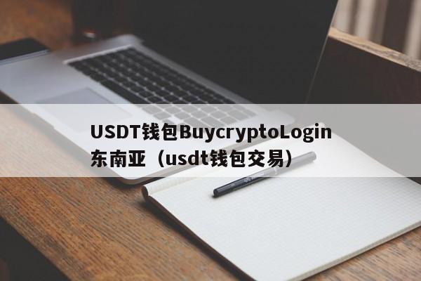USDT钱包BuycryptoLogin东南亚（usdt钱包交易）