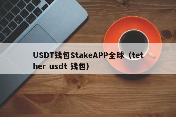 USDT钱包StakeAPP全球（tether usdt 钱包）