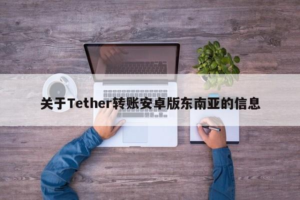 关于Tether转账安卓版东南亚的信息