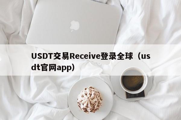 USDT交易Receive登录全球（usdt官网app）