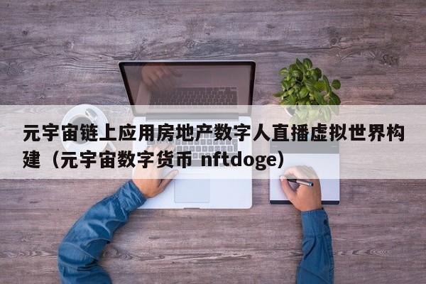 元宇宙链上应用房地产数字人直播虚拟世界构建(元宇宙数字货币 nftdoge)