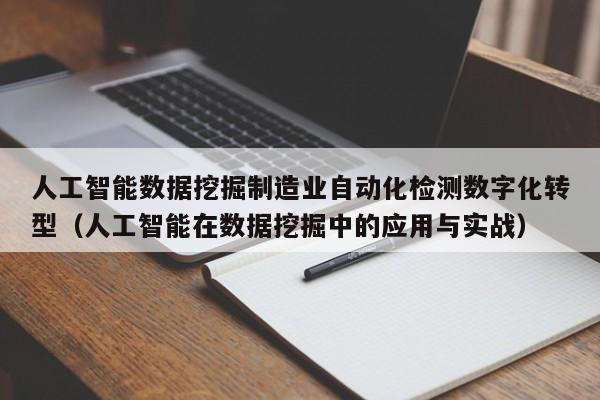 人工智能数据挖掘制造业自动化检测数字化转型（人工智能在数据挖掘中的应用与实战）