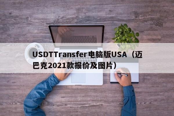 USDTTransfer电脑版USA(迈巴克2021款报价及图片)
