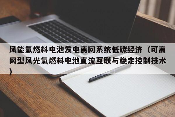 风能氢燃料电池发电离网系统低碳经济(可离网型风光氢燃料电池直流互联与稳定控制技术)