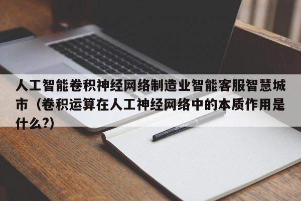 人工智能卷积神经网络制造业智能客服智慧城市(卷积运算在人工神经网络中的本质作用是什么?)