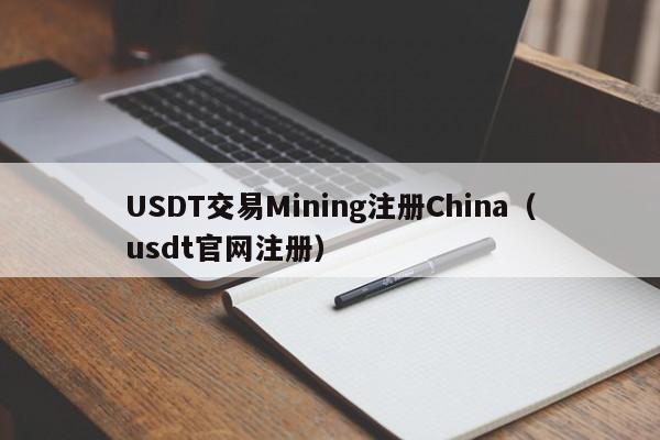 USDT交易Mining注册China（usdt官网注册）
