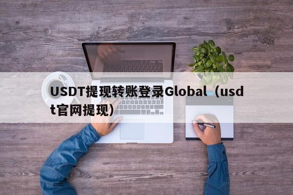 USDT提现转账登录Global（usdt官网提现）