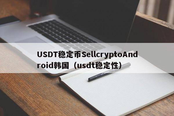 USDT稳定币SellcryptoAndroid韩国(usdt稳定性)