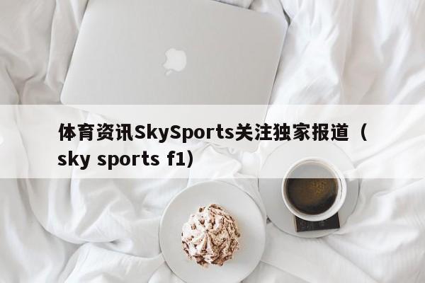 体育资讯SkySports关注独家报道(sky sports f1)