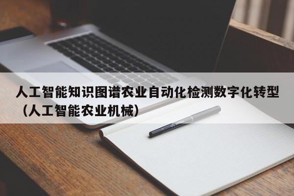 人工智能知识图谱农业自动化检测数字化转型(人工智能农业机械)