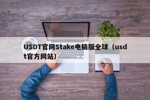USDT官网Stake电脑版全球(usdt官方网站)