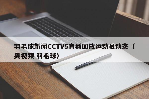 羽毛球新闻CCTV5直播回放运动员动态(央视频 羽毛球)