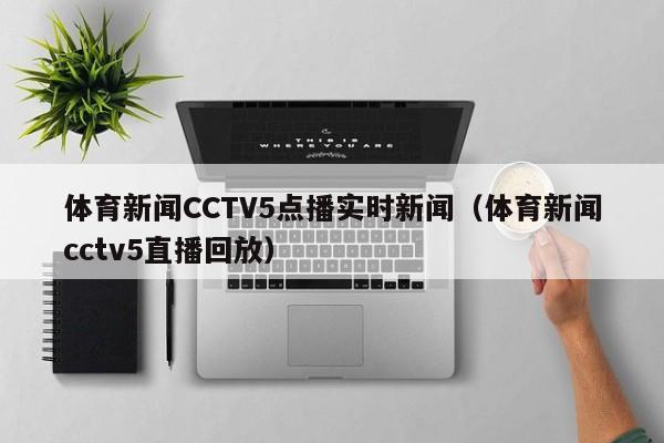 体育新闻CCTV5点播实时新闻(体育新闻cctv5直播回放)