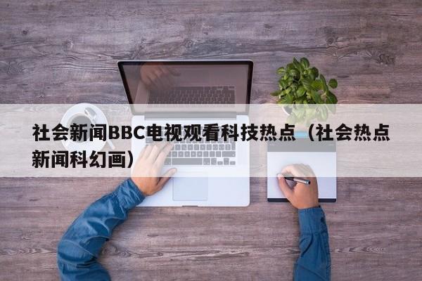 社会新闻BBC电视观看科技热点(社会热点新闻科幻画)