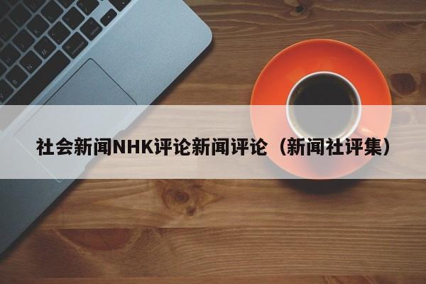 社会新闻NHK评论新闻评论（新闻社评集）