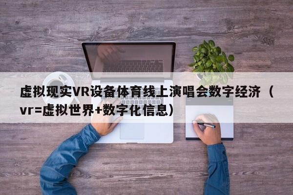 虚拟现实VR设备体育线上演唱会数字经济（vr=虚拟世界+数字化信息）