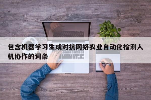 包含机器学习生成对抗网络农业自动化检测人机协作的词条