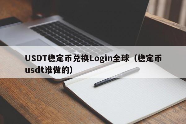 USDT稳定币兑换Login全球（稳定币usdt谁做的）