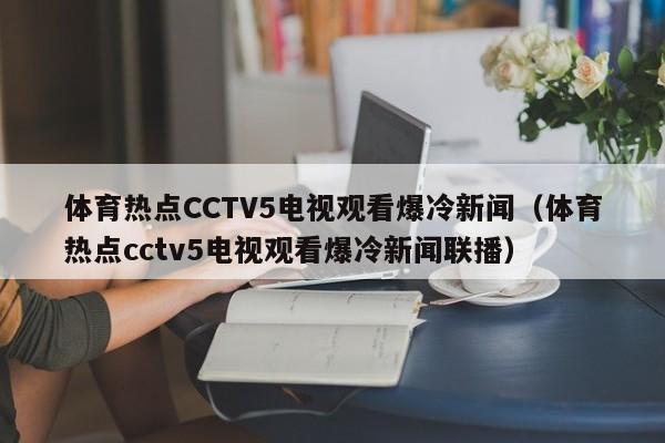 体育热点CCTV5电视观看爆冷新闻(体育热点cctv5电视观看爆冷新闻联播)