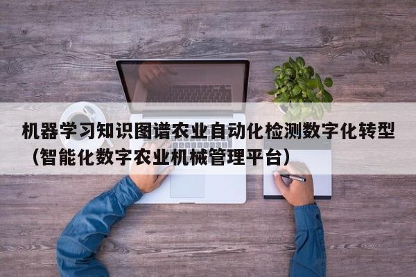 机器学习知识图谱农业自动化检测数字化转型(智能化数字农业机械管理平台)