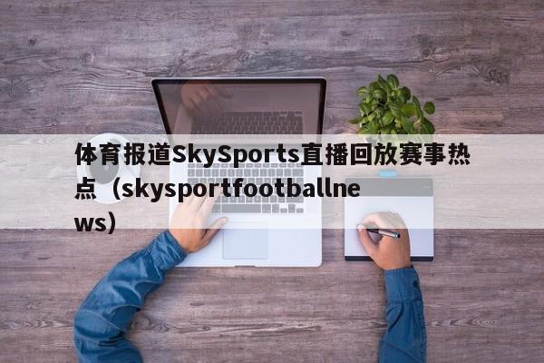 体育报道SkySports直播回放赛事热点(skysportfootballnews)