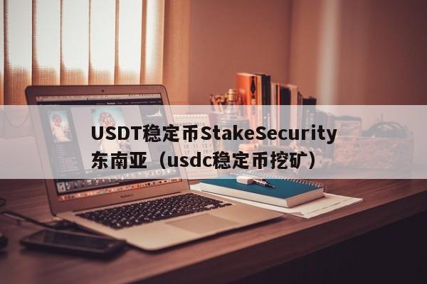 USDT稳定币StakeSecurity东南亚(usdc稳定币挖矿)