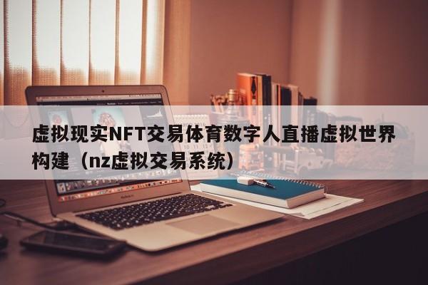 虚拟现实NFT交易体育数字人直播虚拟世界构建(nz虚拟交易系统)