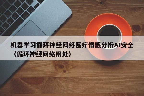 机器学习循环神经网络医疗情感分析AI安全(循环神经网络用处)