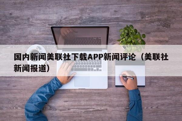 国内新闻美联社下载APP新闻评论(美联社新闻报道)