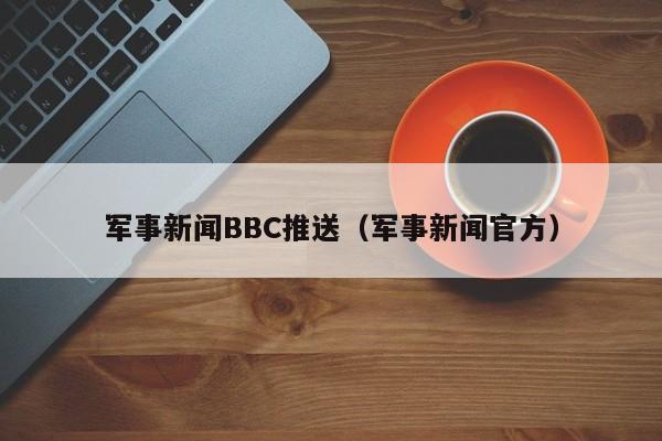 军事新闻BBC推送(军事新闻官方)