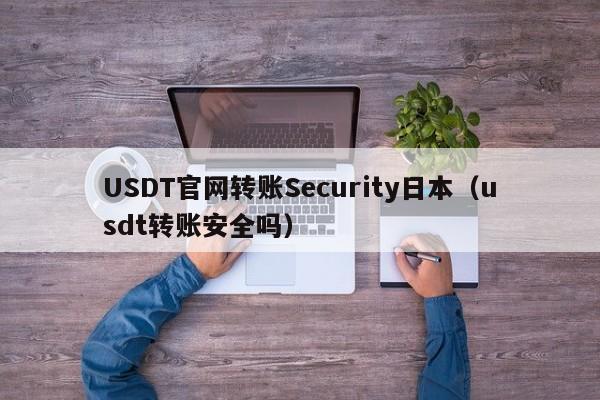 USDT官网转账Security日本(usdt转账安全吗)