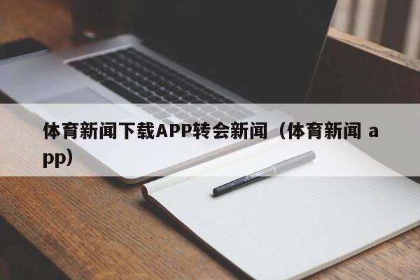 体育新闻下载APP转会新闻(体育新闻 app)