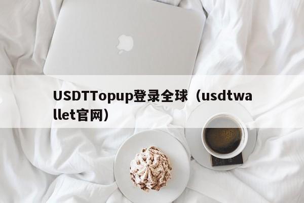 USDTTopup登录全球（usdtwallet官网）