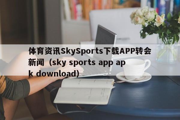 体育资讯SkySports下载APP转会新闻(sky sports app apk download)