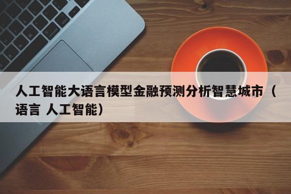 人工智能大语言模型金融预测分析智慧城市(语言 人工智能)