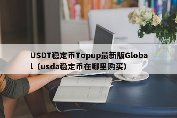 USDT稳定币Topup最新版Global(usda稳定币在哪里购买)