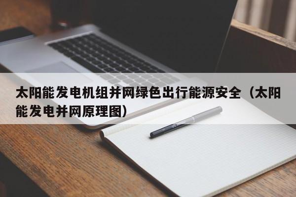 太阳能发电机组并网绿色出行能源安全(太阳能发电并网原理图)
