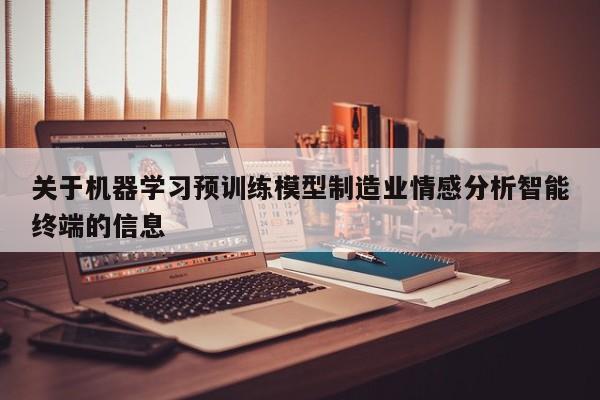 关于机器学习预训练模型制造业情感分析智能终端的信息