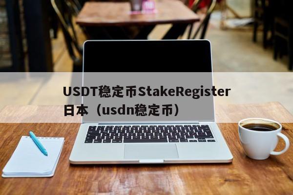 USDT稳定币StakeRegister日本（usdn稳定币）
