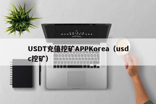 USDT充值挖矿APPKorea(usdc挖矿)