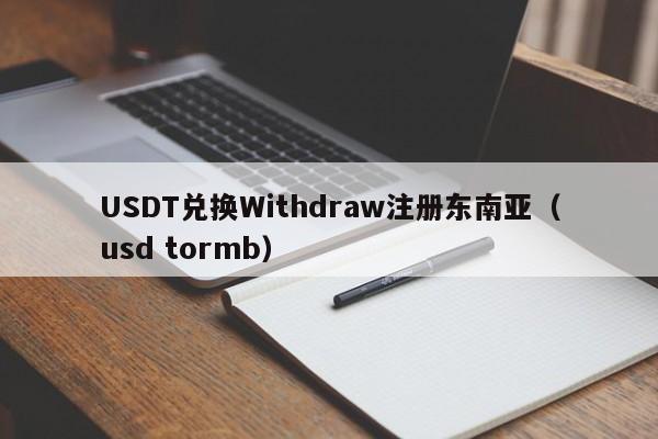 USDT兑换Withdraw注册东南亚（usd tormb）